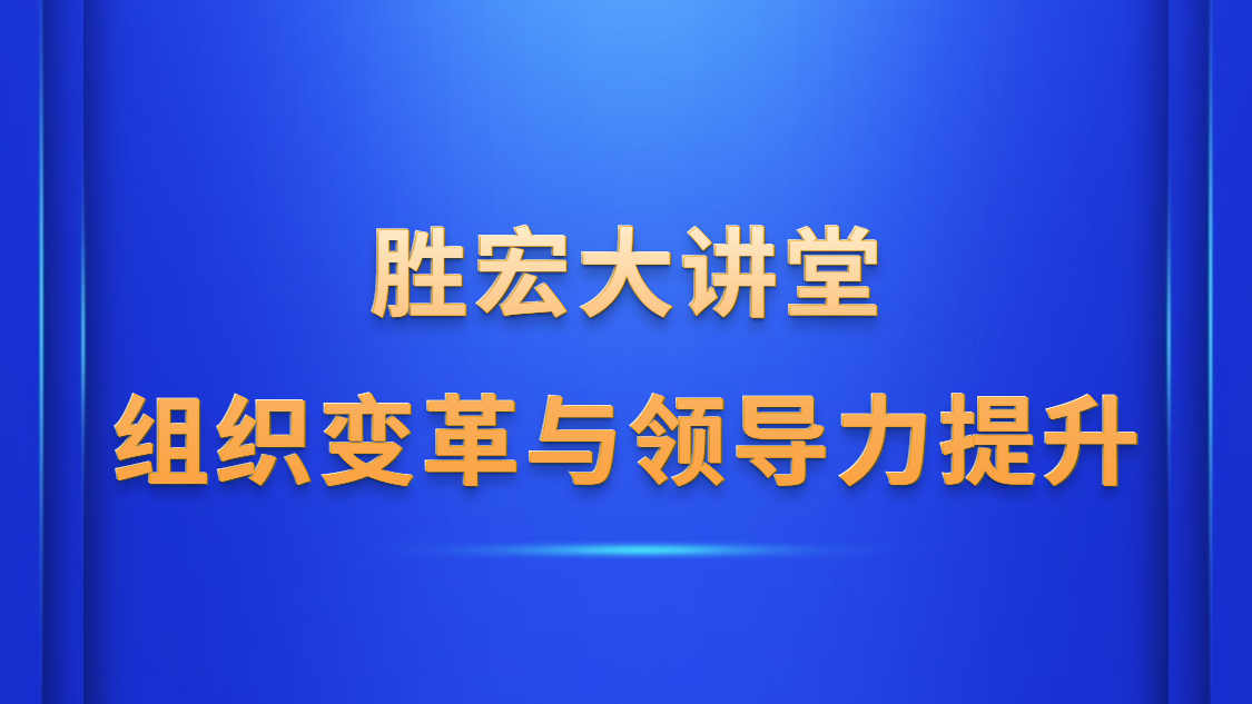 勝宏大講堂—《組織變革與領導力提升》